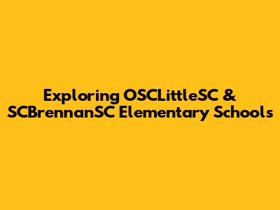 Exploring OSCLittleSC & SCBrennanSC Elementary Schools