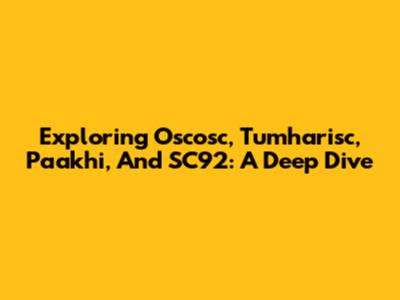 Exploring Oscosc, Tumharisc, Paakhi, And SC92: A Deep Dive