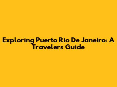 Exploring Puerto Rio De Janeiro: A Traveler's Guide