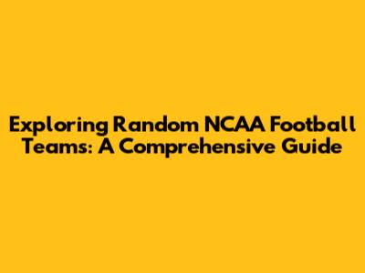 Exploring Random NCAA Football Teams: A Comprehensive Guide