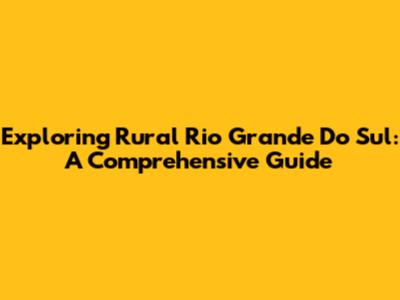 Exploring Rural Rio Grande Do Sul: A Comprehensive Guide
