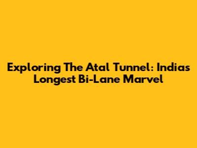 Exploring The Atal Tunnel: India's Longest Bi-Lane Marvel
