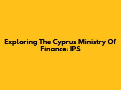 Exploring The Cyprus Ministry Of Finance: IPS
