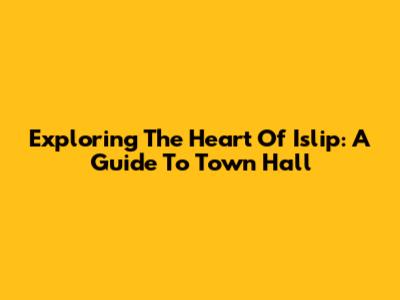 Exploring The Heart Of Islip: A Guide To Town Hall