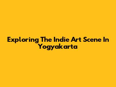 Exploring The Indie Art Scene In Yogyakarta
