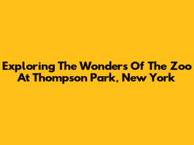 Exploring The Wonders Of The Zoo At Thompson Park, New York
