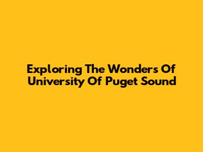 Exploring The Wonders Of University Of Puget Sound