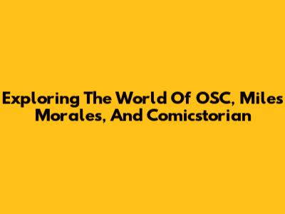 Exploring The World Of OSC, Miles Morales, And Comicstorian