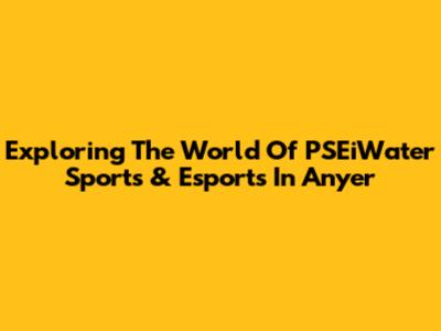 Exploring The World Of PSEiWater Sports & Esports In Anyer