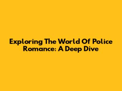 Exploring The World Of Police Romance: A Deep Dive
