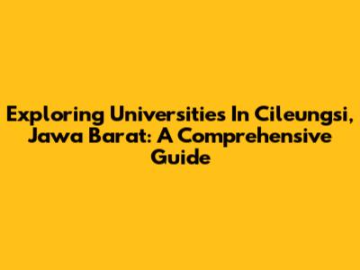 Exploring Universities In Cileungsi, Jawa Barat: A Comprehensive Guide