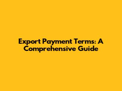 Export Payment Terms: A Comprehensive Guide