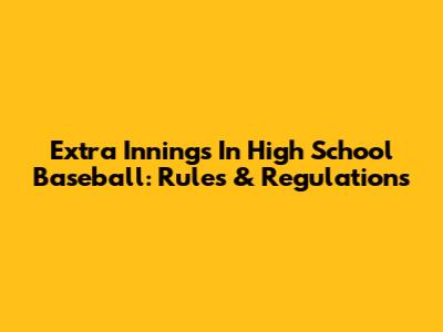 Extra Innings In High School Baseball: Rules & Regulations