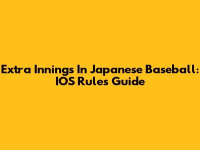 Extra Innings In Japanese Baseball: IOS Rules Guide