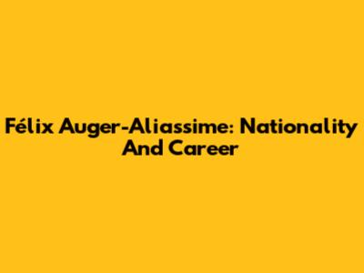 Félix Auger-Aliassime: Nationality And Career