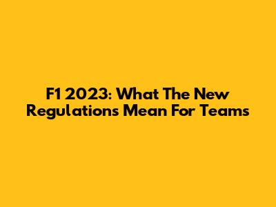 F1 2023: What The New Regulations Mean For Teams
