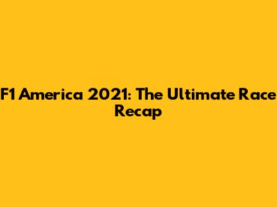 F1 America 2021: The Ultimate Race Recap