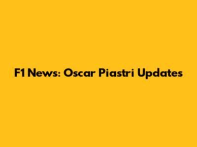 F1 News: Oscar Piastri Updates
