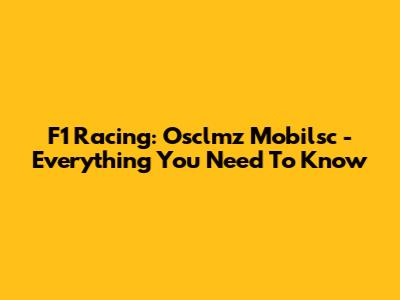 F1 Racing: Osclmz Mobilsc - Everything You Need To Know