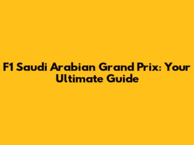 F1 Saudi Arabian Grand Prix: Your Ultimate Guide