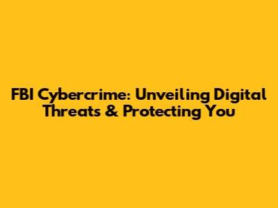 FBI Cybercrime: Unveiling Digital Threats & Protecting You