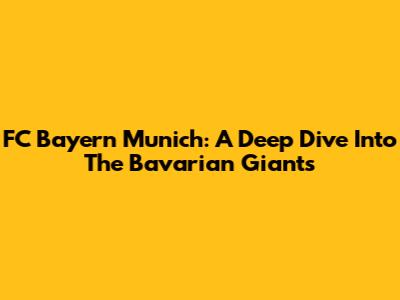 FC Bayern Munich: A Deep Dive Into The Bavarian Giants