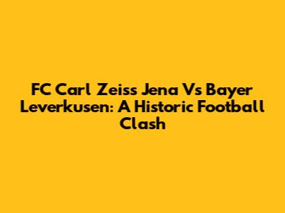 FC Carl Zeiss Jena Vs Bayer Leverkusen: A Historic Football Clash