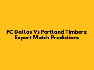 FC Dallas Vs Portland Timbers: Expert Match Predictions