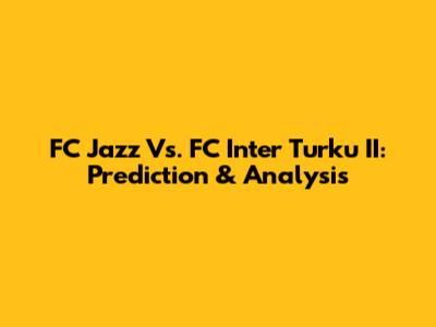 FC Jazz Vs. FC Inter Turku II: Prediction & Analysis