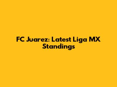 FC Juarez: Latest Liga MX Standings