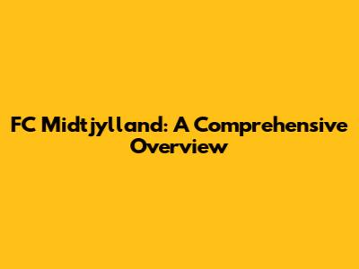 FC Midtjylland: A Comprehensive Overview
