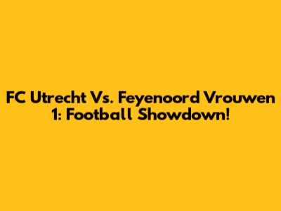 FC Utrecht Vs. Feyenoord Vrouwen 1: Football Showdown!
