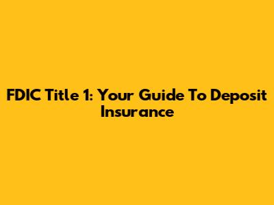 FDIC Title 1: Your Guide To Deposit Insurance