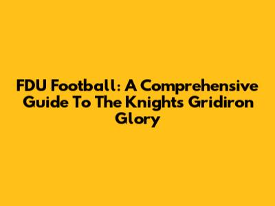 FDU Football: A Comprehensive Guide To The Knights' Gridiron Glory