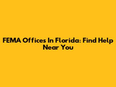 FEMA Offices In Florida: Find Help Near You