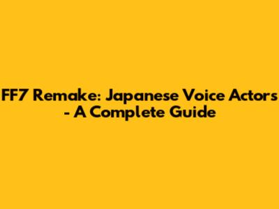 FF7 Remake: Japanese Voice Actors - A Complete Guide