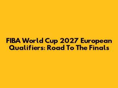 FIBA World Cup 2027 European Qualifiers: Road To The Finals