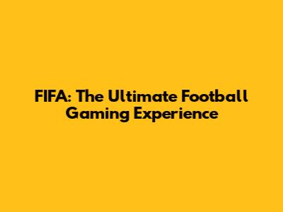 FIFA: The Ultimate Football Gaming Experience