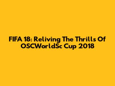 FIFA 18: Reliving The Thrills Of OSCWorldSc Cup 2018