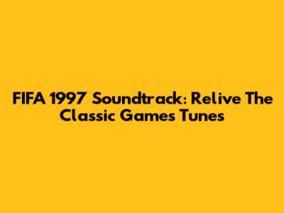FIFA 1997 Soundtrack: Relive The Classic Game's Tunes