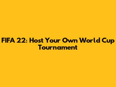 FIFA 22: Host Your Own World Cup Tournament