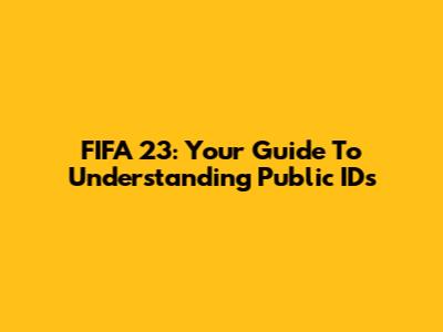 FIFA 23: Your Guide To Understanding Public IDs