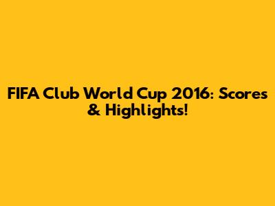FIFA Club World Cup 2016: Scores & Highlights!