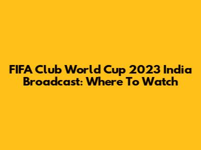 FIFA Club World Cup 2023 India Broadcast: Where To Watch