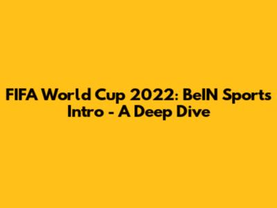 FIFA World Cup 2022: BeIN Sports Intro - A Deep Dive