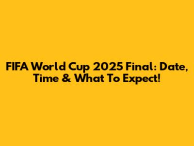 FIFA World Cup 2025 Final: Date, Time & What To Expect!