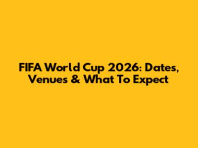 FIFA World Cup 2026: Dates, Venues & What To Expect