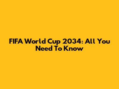 FIFA World Cup 2034: All You Need To Know