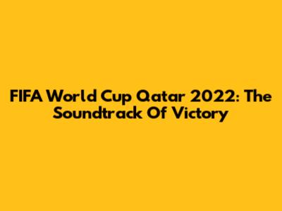 FIFA World Cup Qatar 2022: The Soundtrack Of Victory