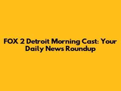 FOX 2 Detroit Morning Cast: Your Daily News Roundup